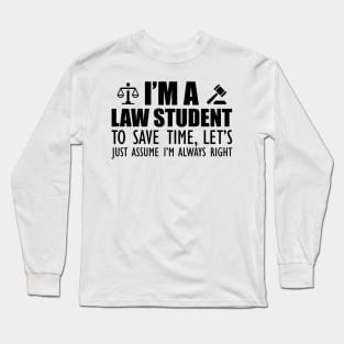 Law Student - I'm a law student to save time , let's just assume I'm always right Long Sleeve T-Shirt